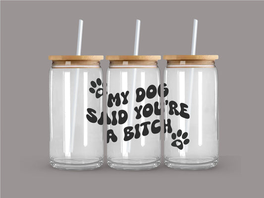 "My Dog Said You're a Bitch" Glass Cup