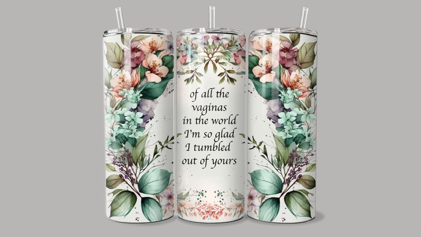 "I'm so glad I tumbled out of yours" Tumbler