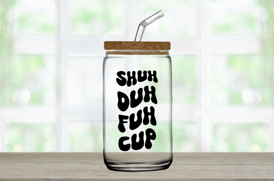 "Shuh Duh Fuh Cup" Glass Cup